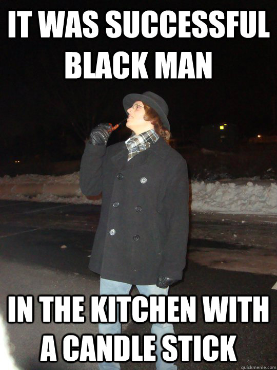 It was successful black man in the kitchen with a candle stick  Dead Meme Detective