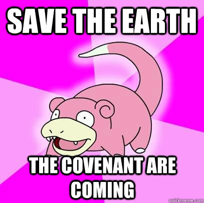 Save the Earth The Covenant are coming  Slowpoke