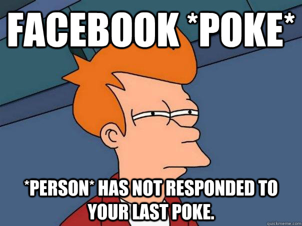 Facebook *POke* *person* has not responded to your last poke. - Facebook *POke* *person* has not responded to your last poke.  Futurama Fry