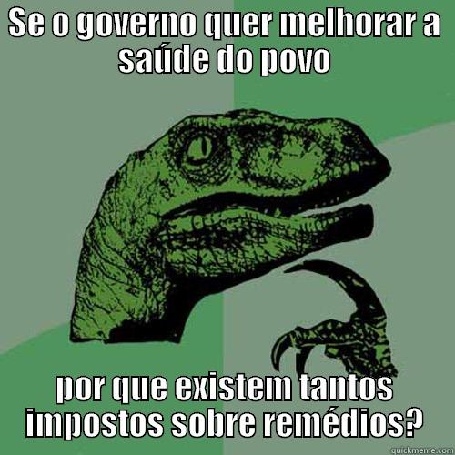 SE O GOVERNO QUER MELHORAR A SAÚDE DO POVO POR QUE EXISTEM TANTOS IMPOSTOS SOBRE REMÉDIOS? Philosoraptor