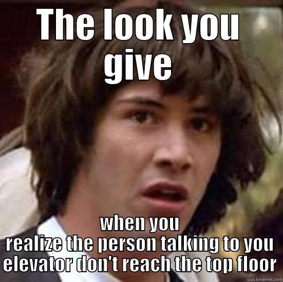 THE LOOK YOU GIVE WHEN YOU REALIZE THE PERSON TALKING TO YOU ELEVATOR DON'T REACH THE TOP FLOOR conspiracy keanu