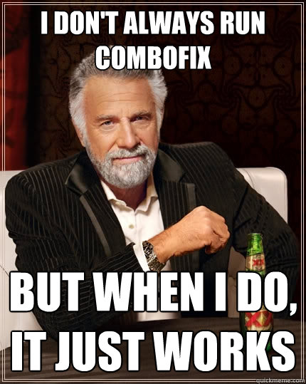 I don't always run combofix But when I do, it just works  The Most Interesting Man In The World