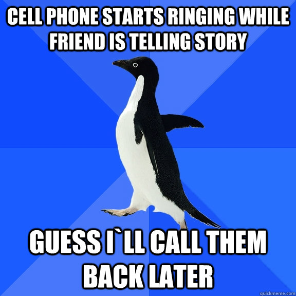 cell phone starts ringing while friend is telling story guess i`ll call them back later  Socially Awkward Penguin
