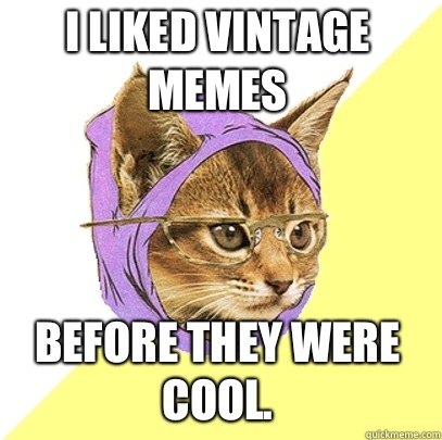 I liked vintage memes Before they were cool.  Hipster Kitty