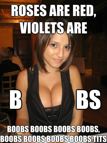 Roses are red, violets are
   B             Bs Boobs boobs boobs boobs,
boobs boobs boobs boobs tits - Roses are red, violets are
   B             Bs Boobs boobs boobs boobs,
boobs boobs boobs boobs tits  cant find boob girls meme