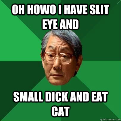 oh howo i have slit eye and  small dick and eat cat  High Expectations Asian Father
