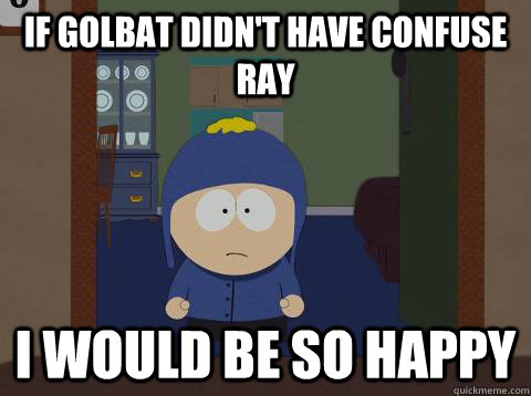 If Golbat didn't have confuse ray i would be so happy  Craig would be so happy