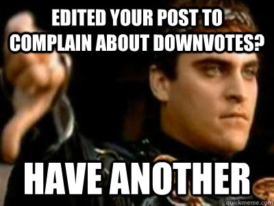 edited your post to complain about downvotes? have another  Downvoting Roman