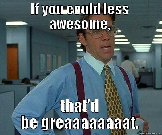 IF YOU COULD LESS AWESOME, THAT'D BE GREAAAAAAAAT. Office Space Lumbergh