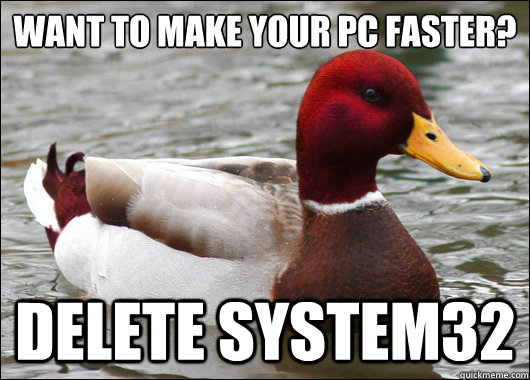 Want to make your pc faster?
 Delete System32  Malicious Advice Mallard