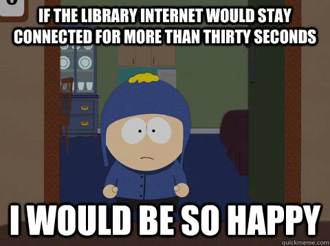 If the library internet would stay connected for more than thirty seconds i would be so happy - If the library internet would stay connected for more than thirty seconds i would be so happy  Craig would be so happy