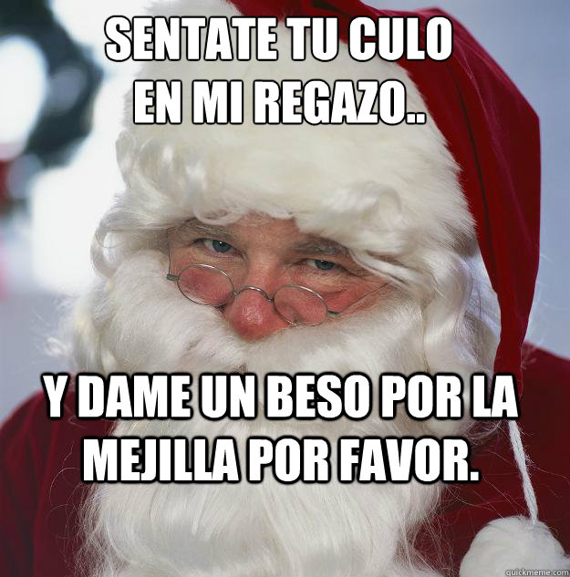 Sentate tu culo 
en mi regazo.. y dame un beso por la mejilla por favor.  Scumbag Santa