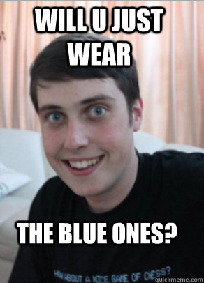 Will u just wear  the blue ones? - Will u just wear  the blue ones?  Misc