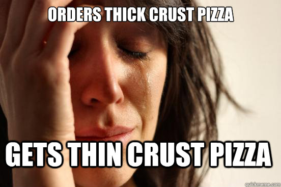 Orders thick crust pizza Gets thin crust pizza  First World Problems