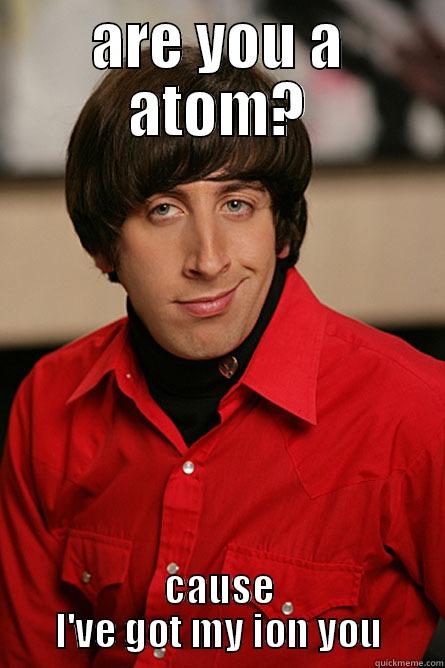 cheesy clever pick up line - ARE YOU A ATOM? CAUSE I'VE GOT MY ION YOU Pickup Line Scientist
