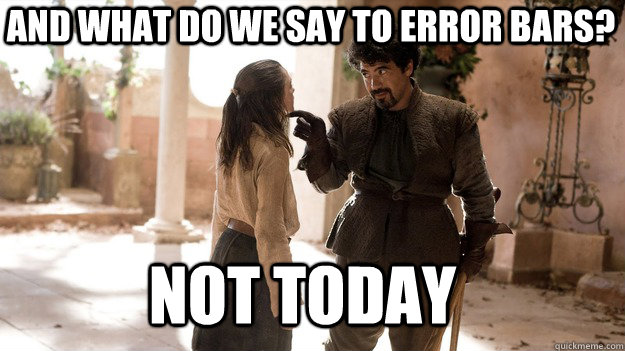 And what do we say to error bars? Not Today  Arya not today