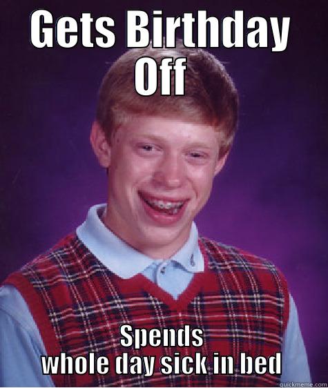 GETS BIRTHDAY OFF SPENDS WHOLE DAY SICK IN BED Bad Luck Brian