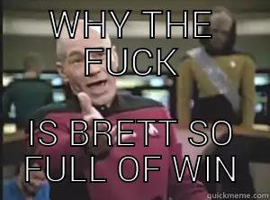 Brett again - WHY THE FUCK IS BRETT SO FULL OF WIN Annoyed Picard