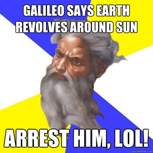 galileo says earth revolves around sun arrest him, lol!  Advice God