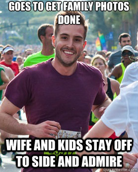 Goes to get family photos done Wife and kids stay off to side and admire  Ridiculously photogenic guy
