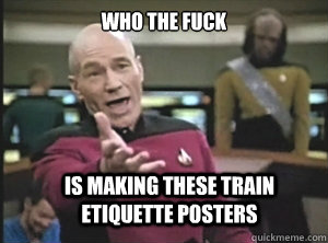 who the fuck is making these train etiquette posters - who the fuck is making these train etiquette posters  Annoyed Picard