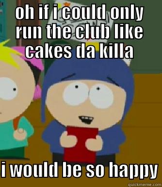Cakes da killa - OH IF I COULD ONLY RUN THE CLUB LIKE CAKES DA KILLA I WOULD BE SO HAPPY Craig - I would be so happy