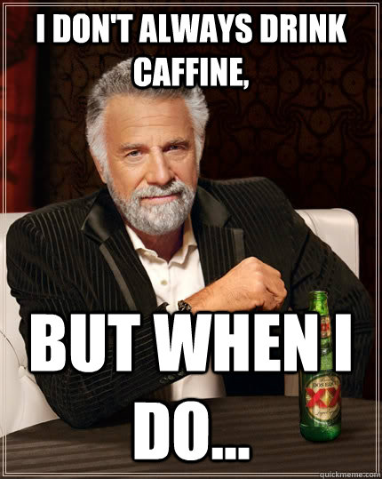 I don't always drink caffine, but when I do...  The Most Interesting Man In The World