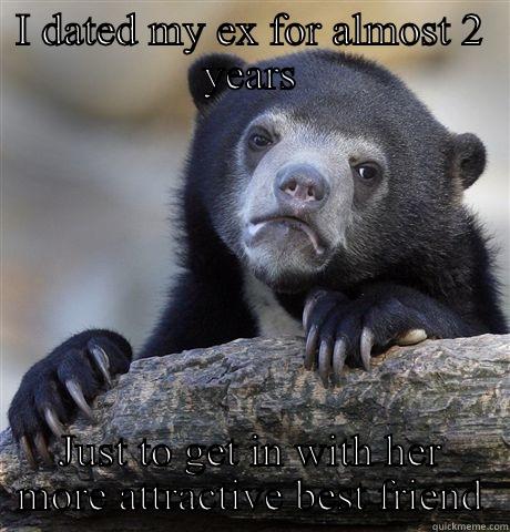I DATED MY EX FOR ALMOST 2 YEARS JUST TO GET IN WITH HER MORE ATTRACTIVE BEST FRIEND Confession Bear