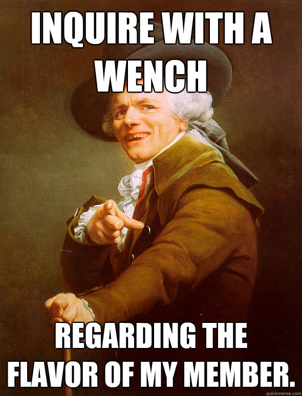 Inquire with a wench regarding the flavor of my member.  Joseph Ducreux