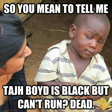 So you mean to tell me Tajh Boyd is black but can't run? Dead. - So you mean to tell me Tajh Boyd is black but can't run? Dead.  Skeptical African Baby