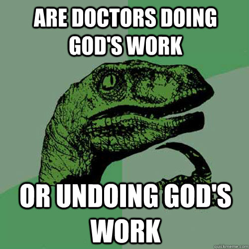 Are doctors doing god's work or undoing god's work   Philosoraptor