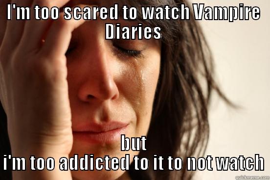 I'M TOO SCARED TO WATCH VAMPIRE DIARIES BUT I'M TOO ADDICTED TO IT TO NOT WATCH First World Problems