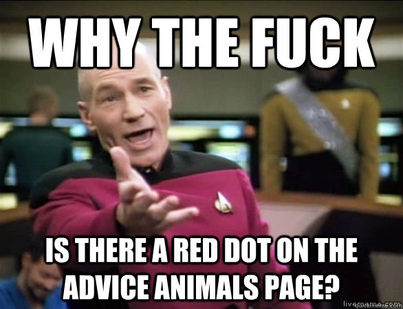 why the fuck is there a red dot on the advice animals page?  Annoyed Picard HD