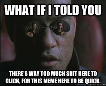 What if I told you there's way too much shit here to click, for this meme here to be quick.  Morpheus SC