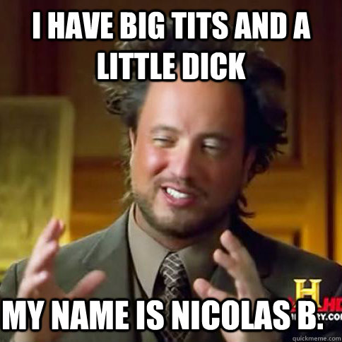 I HAVE BIG TITS AND A LITTLE DICK  MY NAME IS NICOLAS B. - I HAVE BIG TITS AND A LITTLE DICK  MY NAME IS NICOLAS B.  americans