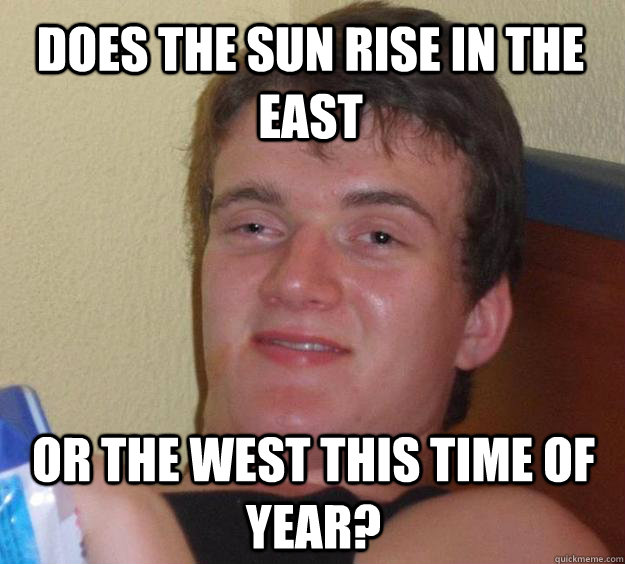 Does the sun rise in the east or the west this time of year?  10 Guy