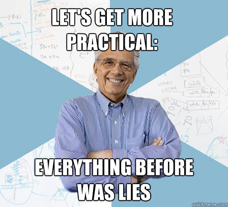 Let's get more practical: Everything before 
was lies  EngineeringProfessor