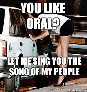You like oral? Let me sing you the song of my people  Karma Whore