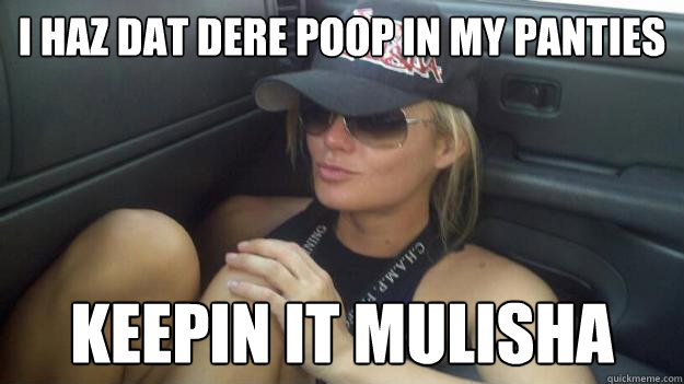 i haz dat dere poop in my panties keepin it mulisha - i haz dat dere poop in my panties keepin it mulisha  Misc