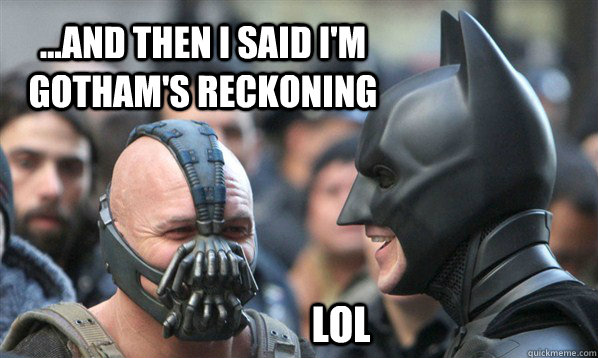 ...and then I said I'm gotham's reckoning lol  