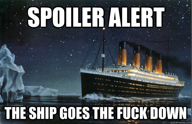 Spoiler Alert The ship goes the fuck down  Scumbag Titanic