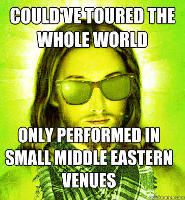 could've toured the whole world Only performed in small middle eastern venues - could've toured the whole world Only performed in small middle eastern venues  Hipster Jesus