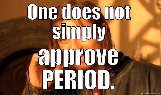 ONE DOES NOT SIMPLY APPROVE PERIOD. Boromir