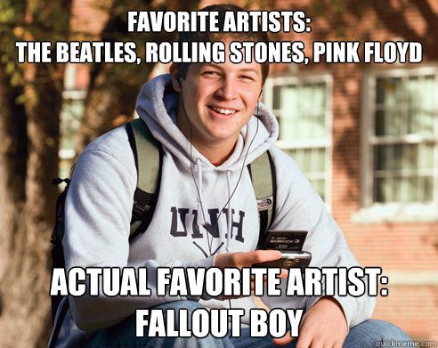 Favorite artists: 
the beatles, rolling stones, pink floyd Actual favorite artist: Fallout boy  College Freshman