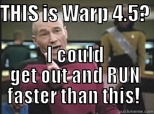 THIS IS WARP 4.5?  I COULD GET OUT AND RUN FASTER THAN THIS!  Annoyed Picard