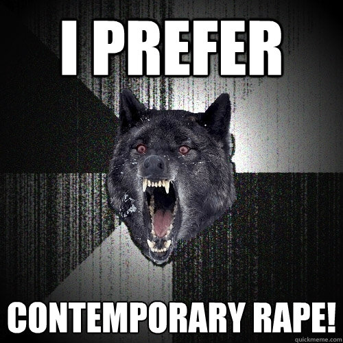 I PREFER CONTEMPORARY RAPE!  Insanity Wolf
