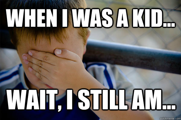 WHEN I WAS A KID... wait, i still am... - WHEN I WAS A KID... wait, i still am...  Confession kid