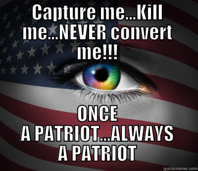 CAPTURE ME...KILL ME...NEVER CONVERT ME!!! ONCE A PATRIOT...ALWAYS A PATRIOT Misc