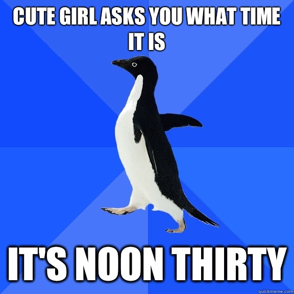 Cute girl asks you what time it is It's noon thirty  Socially Awkward Penguin