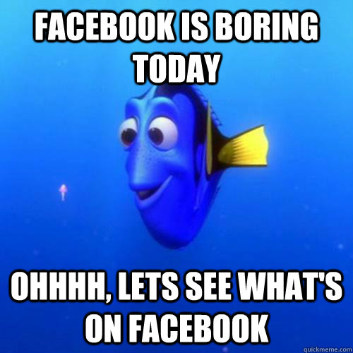 Facebook is boring today Ohhhh, lets see what's on facebook  dory